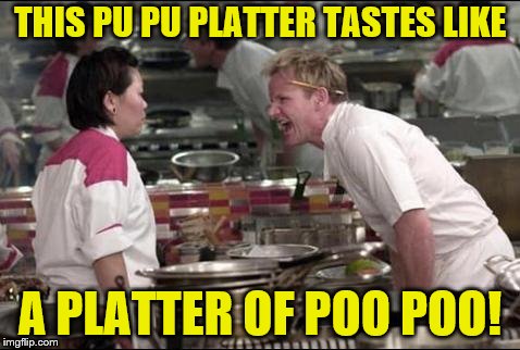 Angry Chef Gordon Ramsay Meme | THIS PU PU PLATTER TASTES LIKE; A PLATTER OF POO POO! | image tagged in memes,angry chef gordon ramsay | made w/ Imgflip meme maker