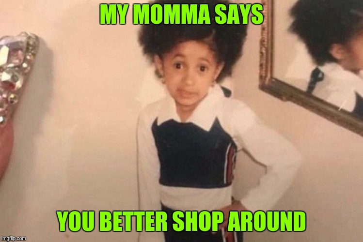 Young Cardi B | MY MOMMA SAYS; YOU BETTER SHOP AROUND | image tagged in memes,young cardi b | made w/ Imgflip meme maker
