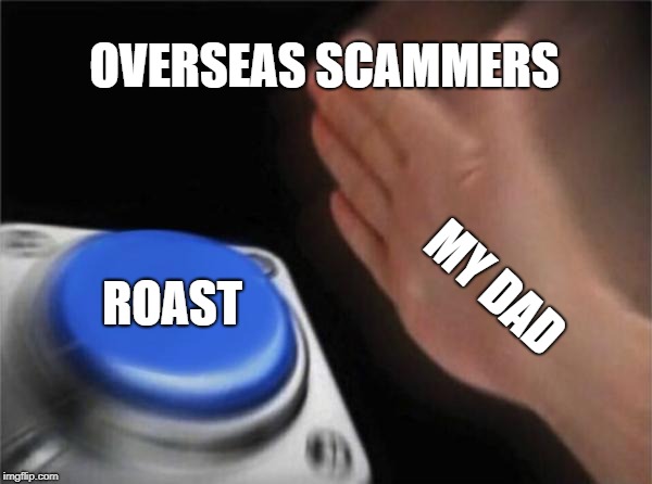 Blank Nut Button | OVERSEAS SCAMMERS; ROAST; MY DAD | image tagged in memes,blank nut button | made w/ Imgflip meme maker