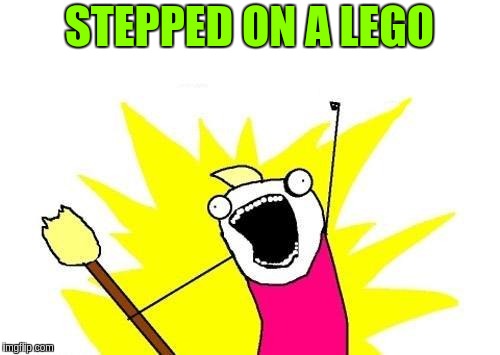 X All The Y Meme | STEPPED ON A LEGO | image tagged in memes,x all the y | made w/ Imgflip meme maker