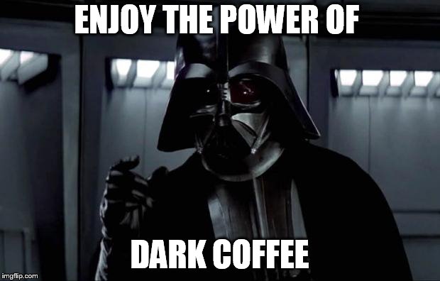 Darkside Coffee...I want it so dark it steals the light.... | ENJOY THE POWER OF; DARK COFFEE | image tagged in darth vader,coffee | made w/ Imgflip meme maker