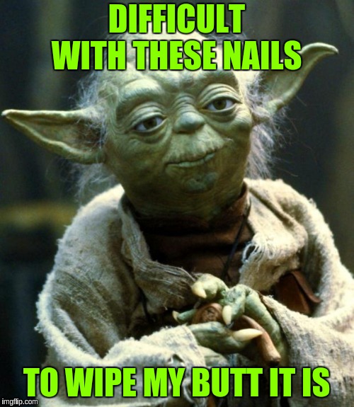 Star Wars Yoda Meme | DIFFICULT WITH THESE NAILS; TO WIPE MY BUTT IT IS | image tagged in memes,star wars yoda | made w/ Imgflip meme maker