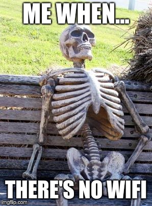 Waiting Skeleton Meme | ME WHEN... THERE'S NO WIFI | image tagged in memes,waiting skeleton | made w/ Imgflip meme maker