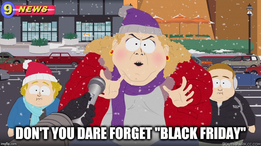 Kiss My Fat Vagina South Park Black Friday Shopper | DON'T YOU DARE FORGET "BLACK FRIDAY" | image tagged in kiss my fat vagina south park black friday shopper | made w/ Imgflip meme maker