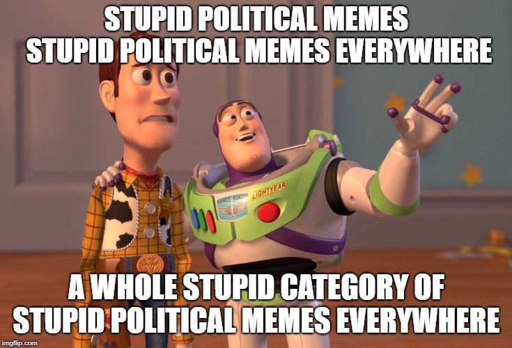 hard to believe  | STUPID POLITICAL MEMES 
STUPID POLITICAL MEMES EVERYWHERE; A WHOLE STUPID CATEGORY OF STUPID POLITICAL MEMES EVERYWHERE | image tagged in memes,x x everywhere | made w/ Imgflip meme maker