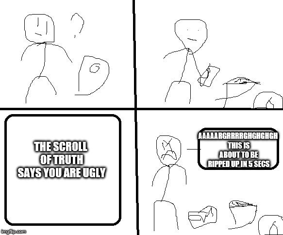 the paper | AAAAARGRRRRGHGHGHGH THIS IS ABOUT TO BE RIPPED UP IN 5 SECS; THE SCROLL OF TRUTH SAYS YOU ARE UGLY | image tagged in the paper | made w/ Imgflip meme maker