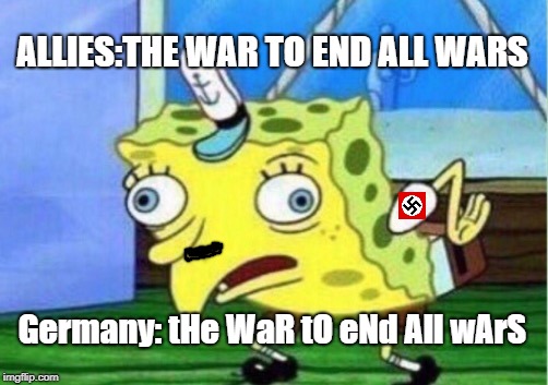 Mocking Spongebob | ALLIES:THE WAR TO END ALL WARS; Germany: tHe WaR tO eNd All wArS | image tagged in memes,mocking spongebob | made w/ Imgflip meme maker