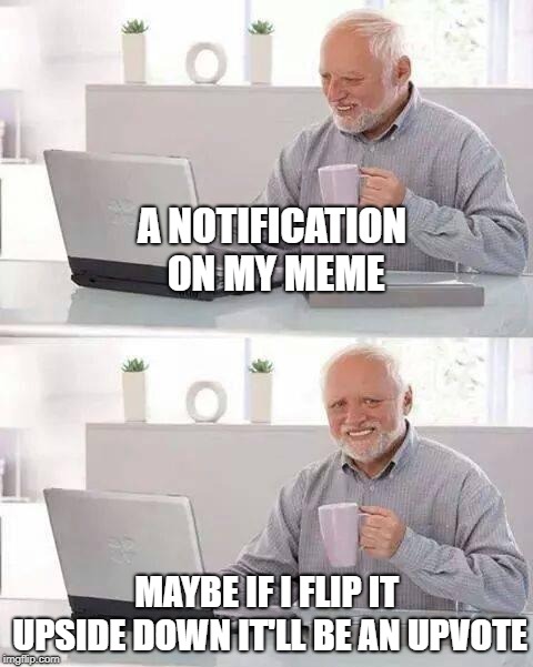 Hide the Pain Harold | A NOTIFICATION ON MY MEME; MAYBE IF I FLIP IT UPSIDE DOWN IT'LL BE AN UPVOTE | image tagged in memes,hide the pain harold | made w/ Imgflip meme maker