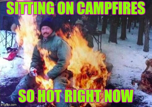 LIGAF Meme | SITTING ON CAMPFIRES; SO HOT RIGHT NOW | image tagged in memes,ligaf | made w/ Imgflip meme maker