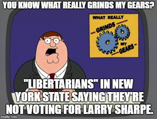 VOTE for LARRY SHARPE!! | YOU KNOW WHAT REALLY GRINDS MY GEARS? "LIBERTARIANS" IN NEW YORK STATE SAYING THEY'RE NOT VOTING FOR LARRY SHARPE. | image tagged in memes,peter griffin news,larry sharpe,andrew cuomo,libertarian,midterms | made w/ Imgflip meme maker