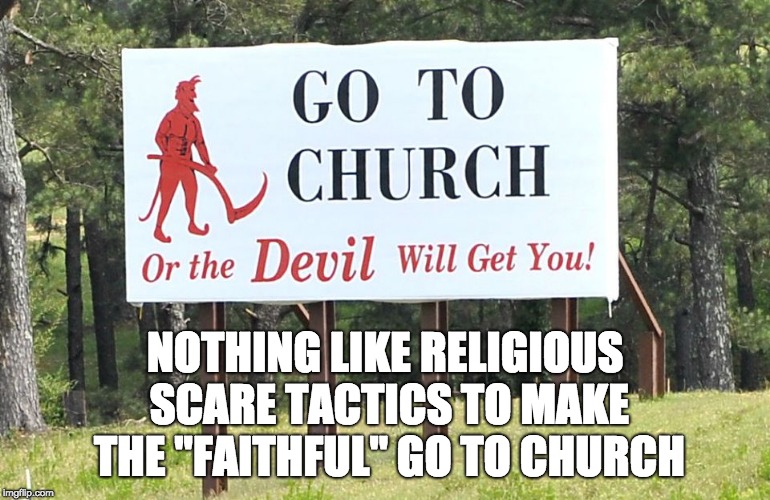 NOTHING LIKE RELIGIOUS SCARE TACTICS TO MAKE THE "FAITHFUL" GO TO CHURCH | image tagged in religious scare tactics | made w/ Imgflip meme maker