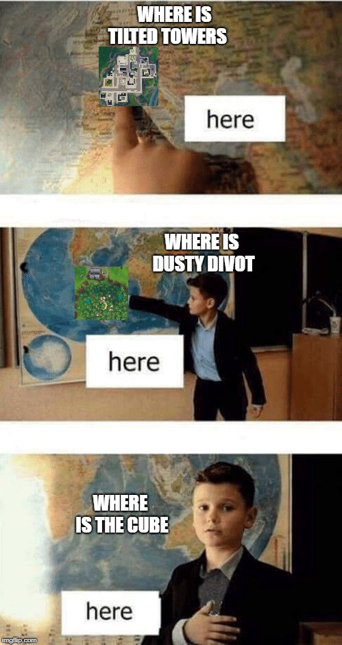 Where is | WHERE IS TILTED TOWERS; WHERE IS DUSTY DIVOT; WHERE IS THE CUBE | image tagged in where is | made w/ Imgflip meme maker