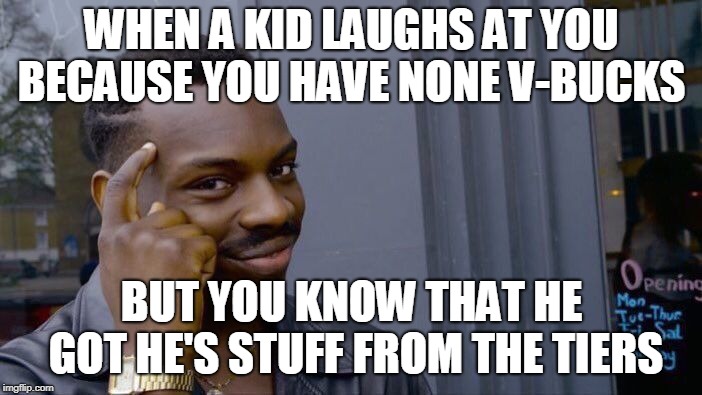 Roll Safe Think About It | WHEN A KID LAUGHS AT YOU BECAUSE YOU HAVE NONE V-BUCKS; BUT YOU KNOW THAT HE GOT HE'S STUFF FROM THE TIERS | image tagged in memes,roll safe think about it | made w/ Imgflip meme maker