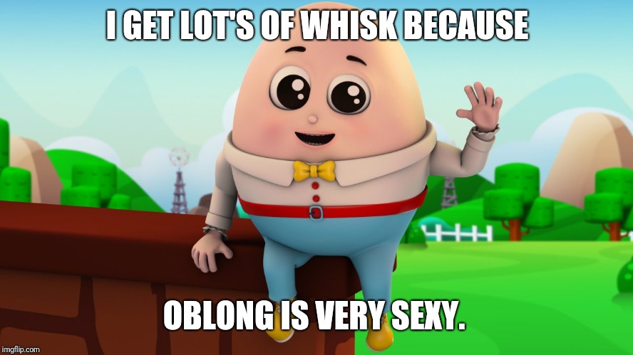 I GET LOT'S OF WHISK BECAUSE OBLONG IS VERY SEXY. | made w/ Imgflip meme maker