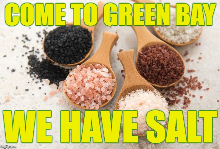 We Have Salt | COME TO GREEN BAY; WE HAVE SALT | image tagged in green bay wisconsin,green bay,packers,green bay packers,salty ass packer fans | made w/ Imgflip meme maker