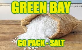 Go Pack - Salt | GREEN BAY; GO PACK - SALT | image tagged in green bay packers,packers,salty,salty as hell | made w/ Imgflip meme maker