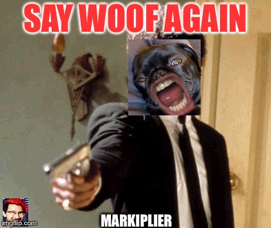 Say That Again I Dare You Meme | SAY WOOF AGAIN; MARKIPLIER | image tagged in memes,say that again i dare you | made w/ Imgflip meme maker