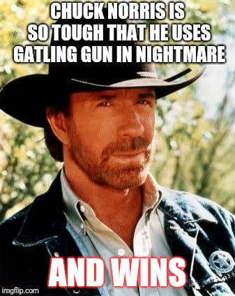 Chuck Norris Meme | CHUCK NORRIS IS SO TOUGH THAT HE USES GATLING GUN IN NIGHTMARE; AND WINS | image tagged in memes,chuck norris | made w/ Imgflip meme maker