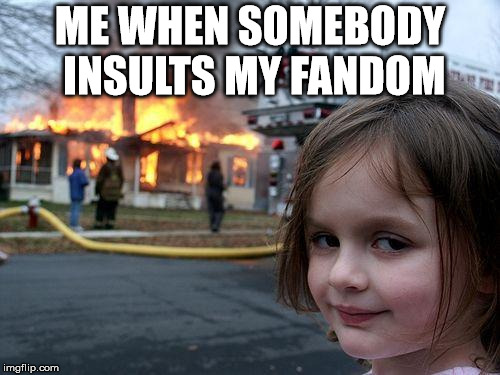 Don't mess with me XD | ME WHEN SOMEBODY INSULTS MY FANDOM | image tagged in memes,disaster girl,fandoms,destruction,funny | made w/ Imgflip meme maker