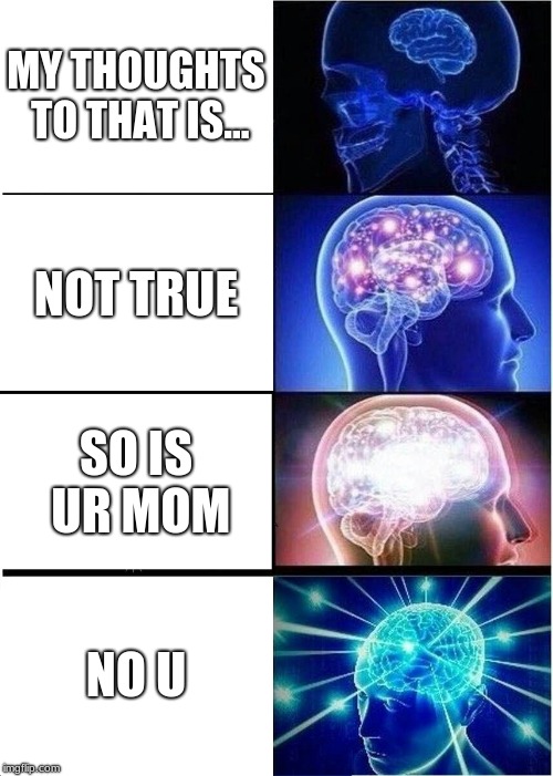 Expanding Brain Meme | MY THOUGHTS TO THAT IS... NOT TRUE; SO IS UR MOM; NO U | image tagged in memes,expanding brain | made w/ Imgflip meme maker