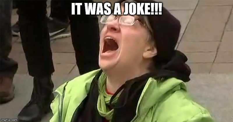 crying liberal | IT WAS A JOKE!!! | image tagged in crying liberal | made w/ Imgflip meme maker