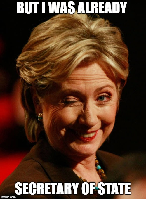 Hilary Clinton | BUT I WAS ALREADY SECRETARY OF STATE | image tagged in hilary clinton | made w/ Imgflip meme maker