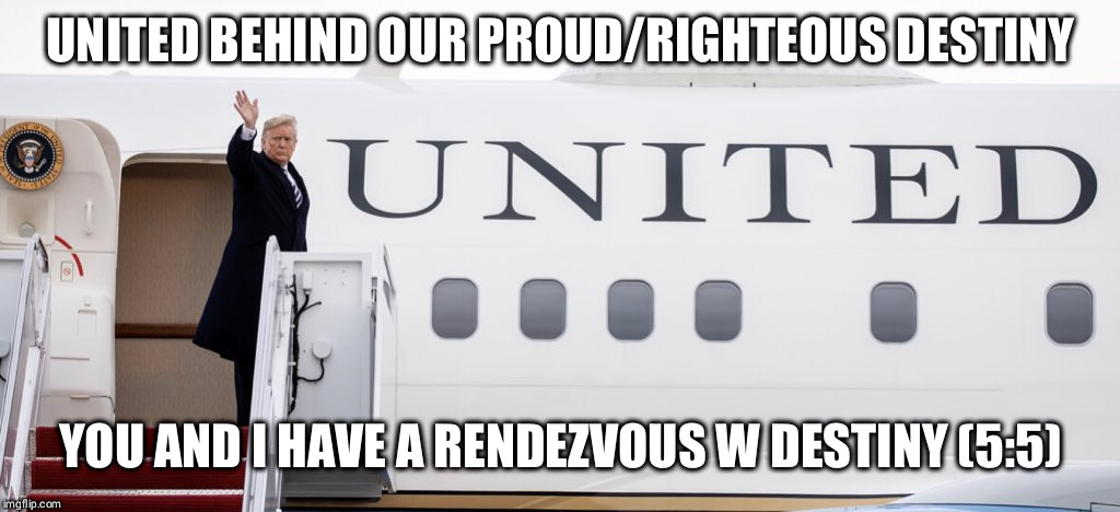 UNITED BEHIND OUR PROUD/RIGHTEOUS DESTINY; YOU AND I HAVE A RENDEZVOUS W DESTINY (5:5) | image tagged in united | made w/ Imgflip meme maker