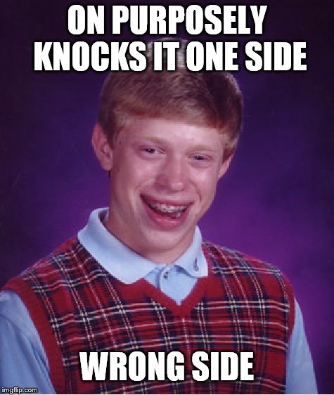 Bad Luck Brian Meme | ON PURPOSELY KNOCKS IT ONE SIDE WRONG SIDE | image tagged in memes,bad luck brian | made w/ Imgflip meme maker