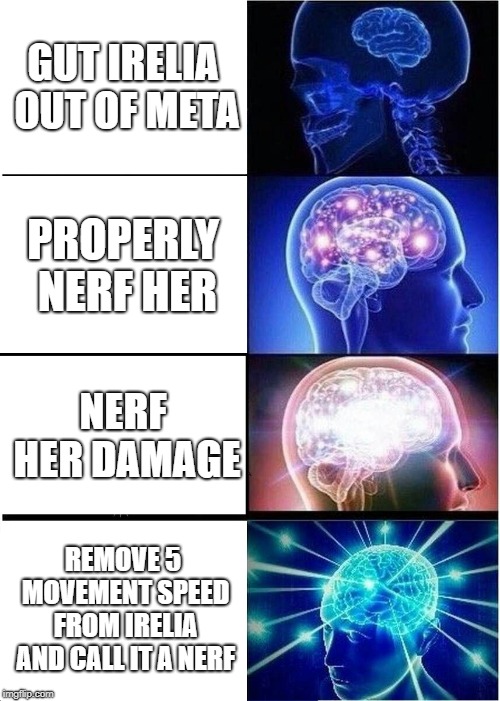 Expanding Brain Meme | GUT IRELIA OUT OF META; PROPERLY NERF HER; NERF HER DAMAGE; REMOVE 5 MOVEMENT SPEED FROM IRELIA AND CALL IT A NERF | image tagged in memes,expanding brain | made w/ Imgflip meme maker
