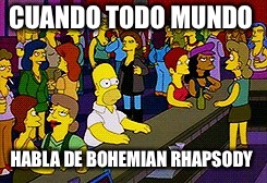 Homer Bar | CUANDO TODO MUNDO; HABLA DE BOHEMIAN RHAPSODY | image tagged in homer bar | made w/ Imgflip meme maker