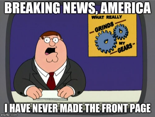 Peter Griffin News Meme | BREAKING NEWS, AMERICA; I HAVE NEVER MADE THE FRONT PAGE | image tagged in memes,peter griffin news | made w/ Imgflip meme maker