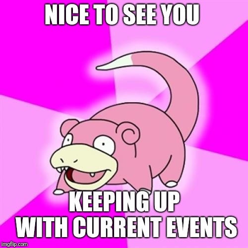 Slowpoke Meme | NICE TO SEE YOU KEEPING UP WITH CURRENT EVENTS | image tagged in memes,slowpoke | made w/ Imgflip meme maker