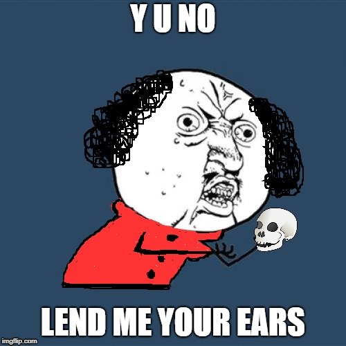 Y U No Shakespeare | Y U NO; LEND ME YOUR EARS | image tagged in y u no shakespeare | made w/ Imgflip meme maker