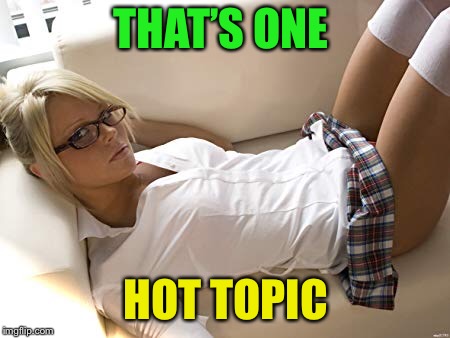 THAT’S ONE HOT TOPIC | made w/ Imgflip meme maker