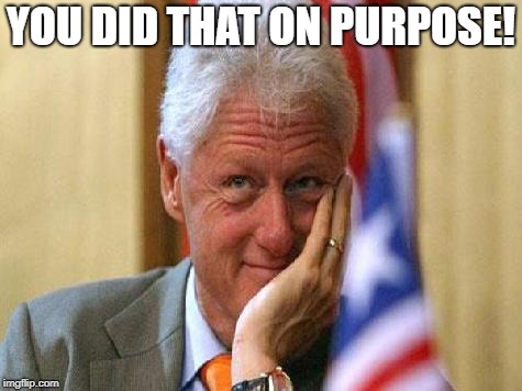 smiling bill clinton | YOU DID THAT ON PURPOSE! | image tagged in smiling bill clinton | made w/ Imgflip meme maker