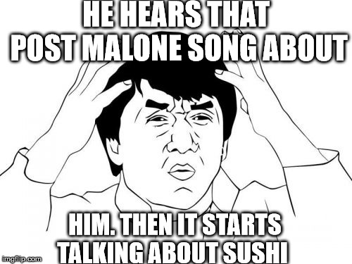 Jackie Chan WTF | HE HEARS THAT POST MALONE SONG ABOUT; HIM. THEN IT STARTS TALKING ABOUT SUSHI | image tagged in memes,jackie chan wtf | made w/ Imgflip meme maker