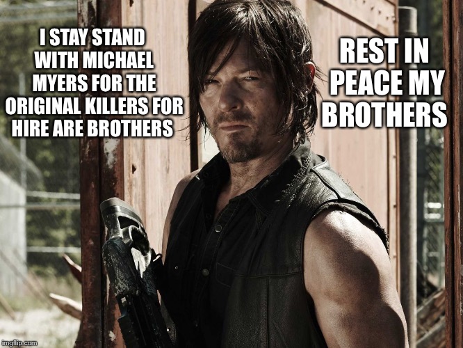 Walking Dead - Daryl |  REST IN PEACE MY BROTHERS; I STAY STAND WITH MICHAEL MYERS FOR THE ORIGINAL KILLERS FOR HIRE ARE BROTHERS | image tagged in walking dead - daryl,pennywise,michael myers,freddy kruger,jason voorhees,slenderman | made w/ Imgflip meme maker