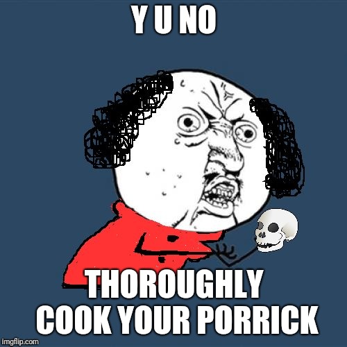 Y U No Shakespeare | Y U NO THOROUGHLY COOK YOUR PORRICK | image tagged in y u no shakespeare | made w/ Imgflip meme maker