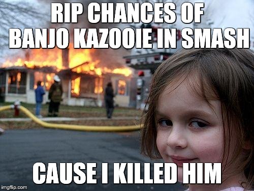 Disaster Girl Meme | RIP CHANCES OF BANJO KAZOOIE IN SMASH; CAUSE I KILLED HIM | image tagged in memes,disaster girl | made w/ Imgflip meme maker
