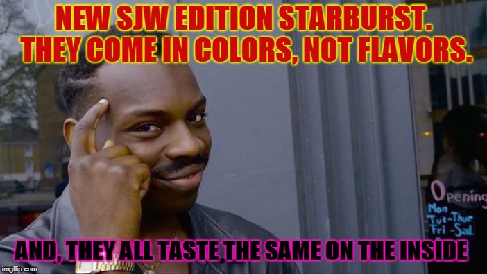 PC Candy | NEW SJW EDITION STARBURST. THEY COME IN COLORS, NOT FLAVORS. AND, THEY ALL TASTE THE SAME ON THE INSIDE | image tagged in memes | made w/ Imgflip meme maker