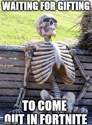 Waiting Skeleton | WAITING FOR GIFTING; TO COME OUT IN FORTNITE | image tagged in memes,waiting skeleton | made w/ Imgflip meme maker