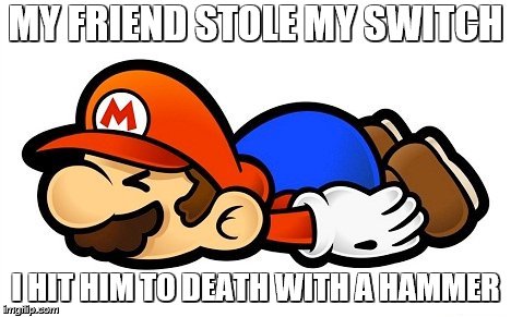 MY FRIEND STOLE MY SWITCH; I HIT HIM TO DEATH WITH A HAMMER | image tagged in when link is dead | made w/ Imgflip meme maker