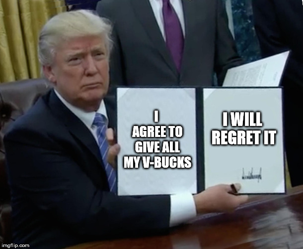 Trump Bill Signing Meme | I AGREE TO GIVE ALL MY V-BUCKS; I WILL REGRET IT | image tagged in memes,trump bill signing | made w/ Imgflip meme maker