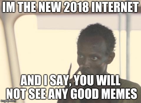 We need better memes!!!! | IM THE NEW 2018 INTERNET; AND I SAY, YOU WILL NOT SEE ANY GOOD MEMES | image tagged in memes,i'm the captain now | made w/ Imgflip meme maker