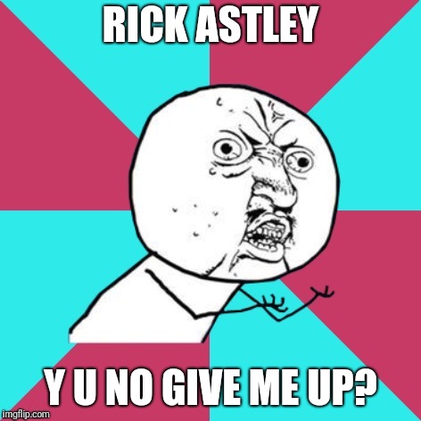 Y U NOvember, a socrates and punman21 event | RICK ASTLEY; Y U NO GIVE ME UP? | image tagged in y u no music,rick astley,y u november,never gonna give you up,memes,funny memes | made w/ Imgflip meme maker