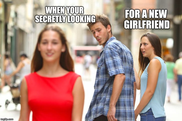 Distracted Boyfriend | WHEN YOUR SECRETLY LOOKING; FOR A NEW GIRLFRIEND | image tagged in memes,distracted boyfriend | made w/ Imgflip meme maker