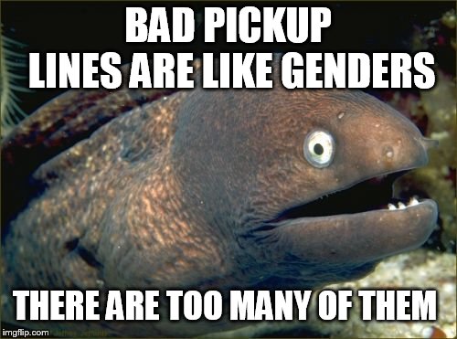 Bad Joke Eel Meme | BAD PICKUP LINES ARE LIKE GENDERS THERE ARE TOO MANY OF THEM | image tagged in memes,bad joke eel | made w/ Imgflip meme maker