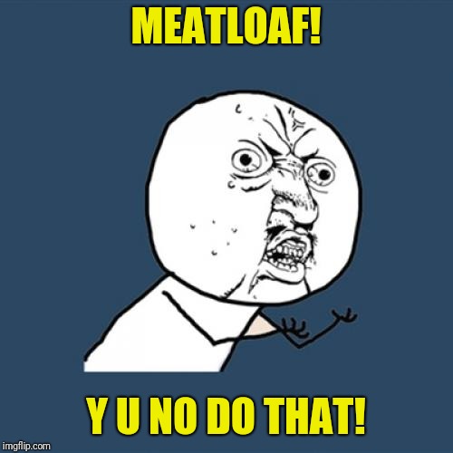 Y U NOvember, a socrates and punman21 event | MEATLOAF! Y U NO DO THAT! | image tagged in memes,y u no | made w/ Imgflip meme maker