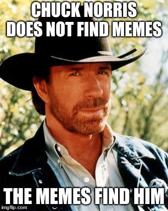 Chuck Norris Meme | CHUCK NORRIS DOES NOT FIND MEMES; THE MEMES FIND HIM | image tagged in memes,chuck norris | made w/ Imgflip meme maker