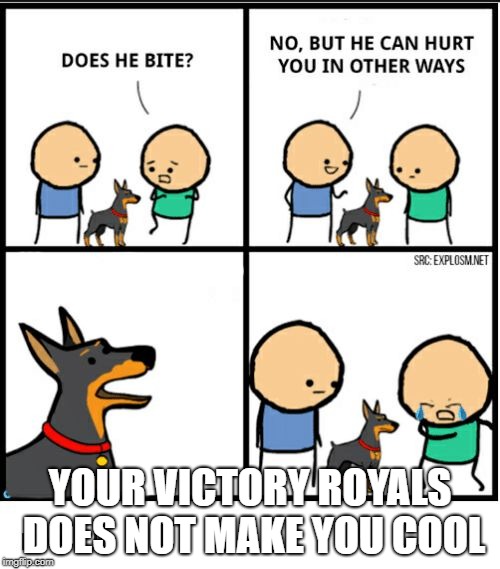does he bite | YOUR VICTORY ROYALS DOES NOT MAKE YOU COOL | image tagged in does he bite | made w/ Imgflip meme maker